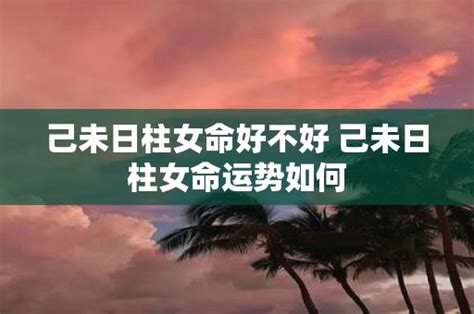 己未 日柱|己未日柱：谦和稳重、勤俭持家的命运之道